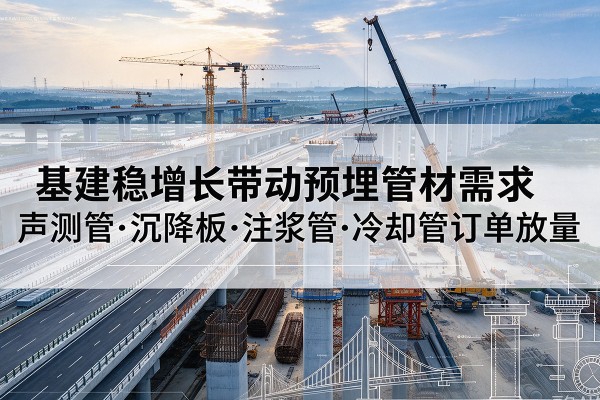 广水基建稳增长带动预埋监测管材需求，声测管、沉降板、注浆管订单持续放量